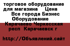 торговое оборудование для магазина  › Цена ­ 100 - Все города Бизнес » Оборудование   . Карачаево-Черкесская респ.,Карачаевск г.